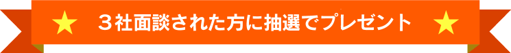 3社面談の方へ抽選でプレゼント